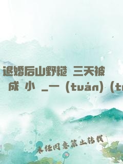 退婚后山野糙漢三天被寵成寶小說