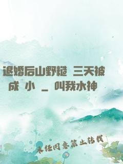 退婚后山野糙漢三天被寵成寶小說