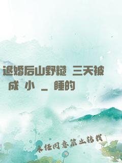 退婚后山野糙漢三天被寵成寶小說