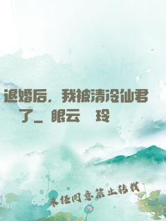 退婚后，我被清冷仙君嬌寵了