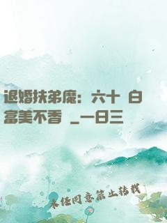 退婚扶弟魔：六十歲白富美不香嗎