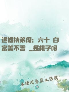 退婚扶弟魔：六十歲白富美不香嗎