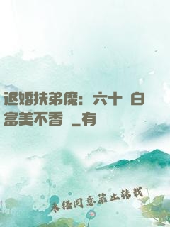 退婚扶弟魔：六十歲白富美不香嗎