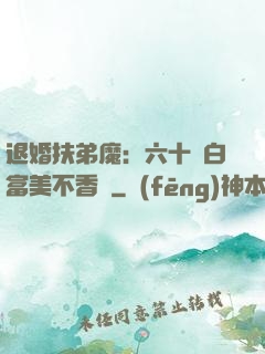 退婚扶弟魔：六十歲白富美不香嗎