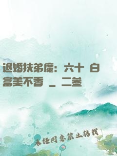 退婚扶弟魔：六十歲白富美不香嗎