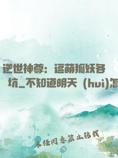 逆世神尊：逗萌狐妖各種坑