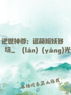 逆世神尊：逗萌狐妖各種坑