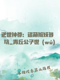 逆世神尊：逗萌狐妖各種坑