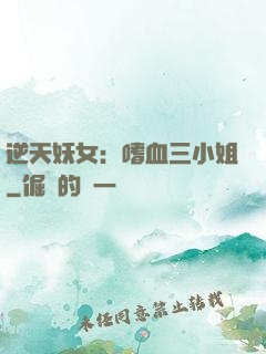 逆天妖女：嗜血三小姐