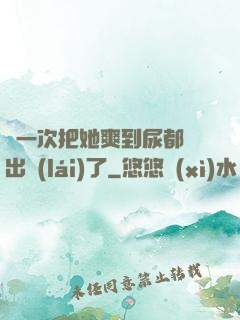 這一次把她爽到尿都噴出來(lái)了