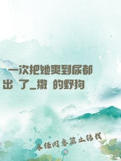 這一次把她爽到尿都噴出來了
