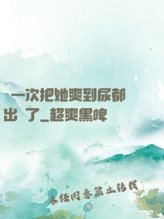 這一次把她爽到尿都噴出來了