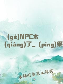 這個(gè)NPC太強(qiáng)了