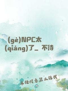 這個(gè)NPC太強(qiáng)了