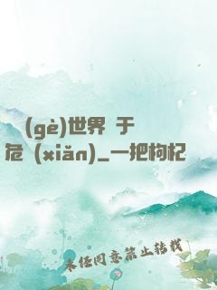 這個(gè)世界過于危險(xiǎn)