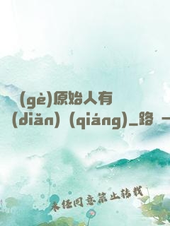 這個(gè)原始人有點(diǎn)強(qiáng)