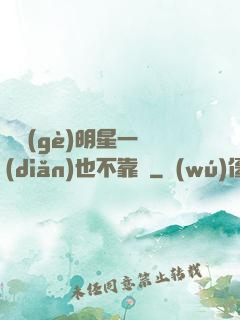 這個(gè)明星一點(diǎn)也不靠譜