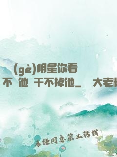 這個(gè)明星你看不慣他卻干不掉他