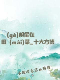 這個(gè)明星在種田賣(mài)菜
