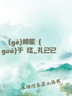 這個(gè)明星過(guò)于兇猛