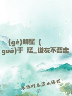 這個(gè)明星過(guò)于兇猛