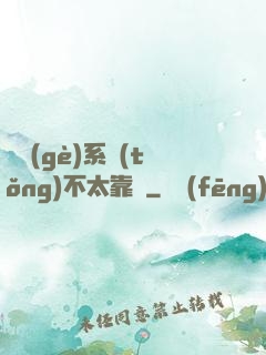 這個(gè)系統(tǒng)不太靠譜