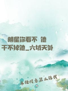 這個明星你看不慣他卻干不掉他