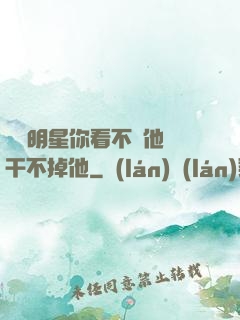 這個明星你看不慣他卻干不掉他