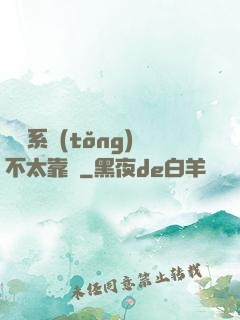 這個系統(tǒng)不太靠譜