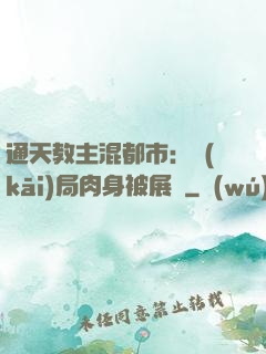 通天教主混都市：開(kāi)局肉身被展覽
