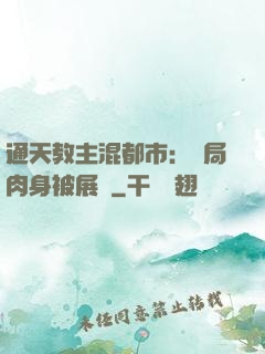 通天教主混都市：開局肉身被展覽