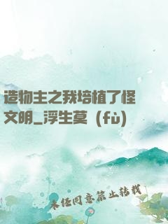 造物主之我培植了怪獸文明