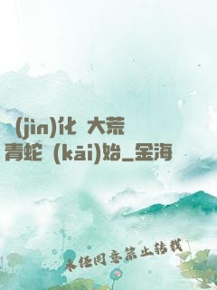 進(jìn)化從大荒青蛇開(kāi)始