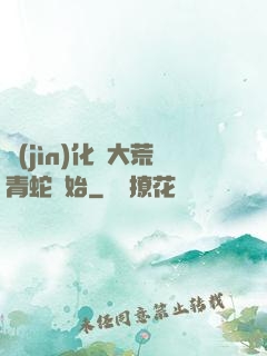 進(jìn)化從大荒青蛇開始