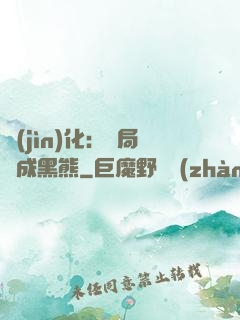 進(jìn)化：開局變成黑熊