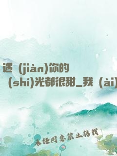 遇見(jiàn)你的時(shí)光都很甜