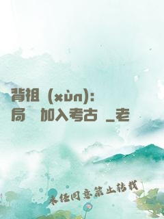 違背祖訓(xùn)：開局選擇加入考古隊