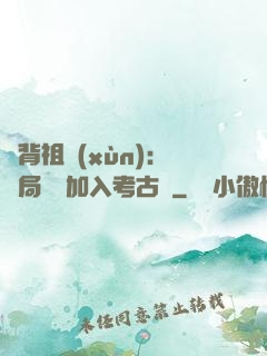 違背祖訓(xùn)：開局選擇加入考古隊