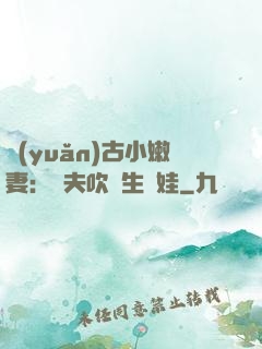 遠(yuǎn)古小嫩妻：獸夫吹燈生個娃