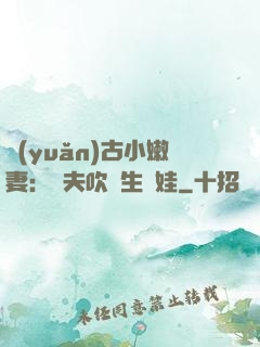 遠(yuǎn)古小嫩妻：獸夫吹燈生個娃