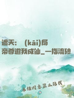 遮天：開(kāi)局帝尊邀我成仙