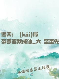 遮天：開(kāi)局帝尊邀我成仙