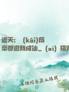 遮天：開(kāi)局帝尊邀我成仙