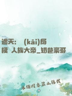遮天：開(kāi)局模擬人族大帝