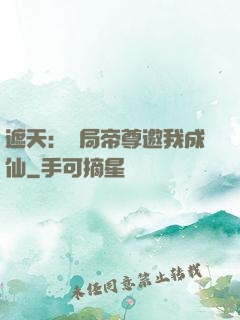 遮天：開局帝尊邀我成仙