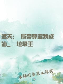 遮天：開局帝尊邀我成仙