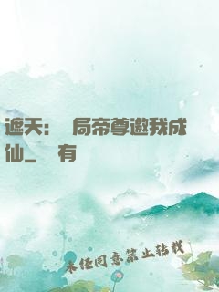 遮天：開局帝尊邀我成仙