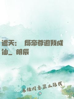 遮天：開局帝尊邀我成仙