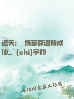 遮天：開局帝尊邀我成仙
