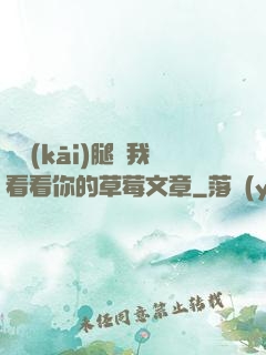 邁開(kāi)腿給我看看你的草莓文章